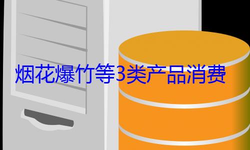 费提示来了3类产品消烟花爆竹等